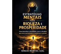 ESTRATÉGIAS MENTAIS PARA RIQUEZA E PROSPERIDADE: COMO DESENVOLVER A MENTALIDADE, O FOCO E A DISCIPLINA QUE ATRAEM OPORTUNIDADES E TRANSFORMAM RESULTADOS