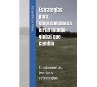 Estrategias para emprendedores en un mundo global que cambia: Fundamentos, teorías y estrategias