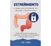 Estreñimiento: Guía práctica para mejorar su digestión, ir al baño con normalidad y sentirse ligero otra vez