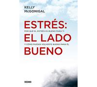 Estrés: El Lado Bueno: Por Qué El Estrés Es Bueno Para Ti Y Cómo Puedes Volverte Bueno Para Él