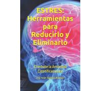 ESTRES: Herramientas para Reducirlo y Eliminarlo: Combate la Ansiedad Científicamente