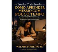 Estudar Trabalhando: Como Aprender Mesmo com Pouco Tempo: Organize sua rotina e avance nos estudos sem abandonar suas responsabilidades (Coleção Alta Performance nos Estudos)