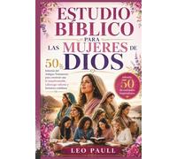 ESTUDIO BÍBLICO PARA LAS MUJERES DE DIOS: 50 historias del Antiguo Testamento para construir una fe inquebrantable, Liderazgo valiente y fortaleza cotidiana Además, 50 devocionales inspiradores