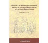 Estudio de la decoración arquitectónica romana y análisis del reaprovechamiento de material en la Mezquita Aljama de Córdoba (SIN COLECCION)