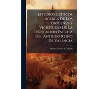 Estudios CrÃ-ticos Acerca De Los OrÃ-genes Y Vicisitudes De La LegislaciÃ3n Escrita Del Antiguo Reino De Valencia