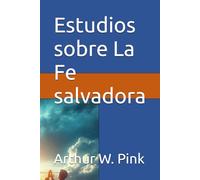Estudios sobre La Fe salvadora (Arthur W. Pink)