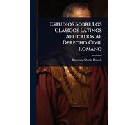 Estudios Sobre Los Clàsicos Latinos Aplicados Al Derecho Civil Romano