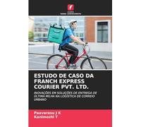 Estudo de Caso Da Franch Express Courier Pvt. Ltd.: INOVAÇÕES EM SOLUÇÕES DE ENTREGA DE ÚLTIMA MILHA NA LOGÍSTICA DE CORREIO URBANO
