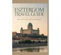 Esztergom Travel Guide: Discover the Spiritual Heart of Hungary (Hidden Heritage Travel Guide Series)