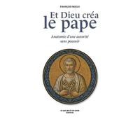 Et Dieu créa le pape: Anatomie d'une autorité sans pouvoir