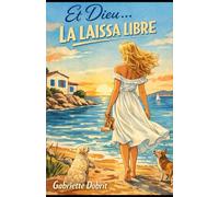 Et Dieu… la laissa libre: Un livre profondément humain, qui parle à toutes celles qui ont un jour ressenti le besoin de quitter la lumière pour rester vivantes.