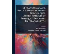 Et Francois Arago. Recueil D'observations Geodesiques, Astronomiques Et Physiques, Executees En Espagne. (etc.)