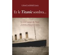 Et le Titanic sombra…: La vérité à propos du Titanic. Témoignages et rapports sur les évènements survenus durant le naufrage et ses conclusions.