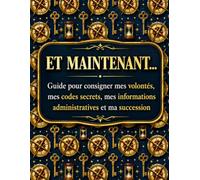 Et maintenant...: Guide pour consigner mes volontés, mes codes secrets, mes informations administratives et ma succession