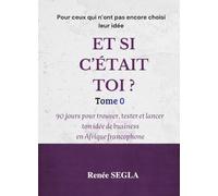 ET SI C’ÉTAIT TOI ?: Tome 0 : 90 jours pour trouver, tester et lancer ton idée de business en Afrique francophone (BUSINESS ORGANISE)