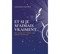 Et si je m'aimais vraiment ...: Un voyage de l'ombre à la lumière intérieure
