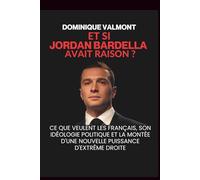 Et si Jordan Bardella avait raison ?: Ce que veulent les Français, son idéologie politique et la montée d'une nouvelle puissance d'extrême droite
