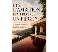 Et si l’ambition était devenue un piège ?: Le rejet de la course au succès ; réflexion sur la réussite, le travail, le temps et la liberté