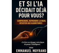 Et si l’IA décidait déjà pour vous ?: comprendre, reprendr ela main, et resister aux alogorithmes