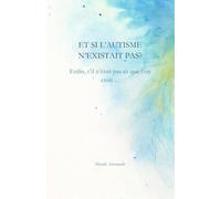 Et si l'autisme n'existait pas?: Enfin, s'il n'était pas ce que l'on croit...