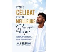 ET SI LE CÉLIBAT ÉTAIT LA MEILLEURE SAISON DE VOTRE VIE?: CÉLIBATAIRE, PARENT SOLO, BLESSÉ(E), ....COMMENT GUÉRIR, SE RECONSTRUIRE ET BÂTIR UNE VIE RELATIONNELLE STABLE?