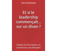 Et si le leadership commençait... sur un divan ?: Oubliez les formations, et commencez une thérapie !