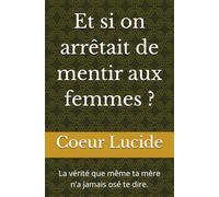 Et si on arrêtait de mentir aux femmes ?: La vérité que même ta mère n’a jamais osé te dire.