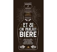 Et si on parlait bière: Service de la bière, art de la dégustation, styles de bières, matières premières, étapes de fabrication, bières coups de coeur