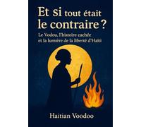Et si tout était le contraire ?: Et si le Vodou n’était pas diabolique ? Et si tout ce qu’on nous a enseigné était… le contraire ?