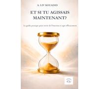 Et si tu agissais maintenant?: Le guide pratique pour sortir de l'inaction et agir efficacement