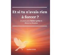 Et si tu n'avais rien à forcer ?: 21 jours pour lâcher-prise et élever ta vibration