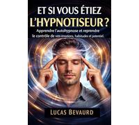 ET SI VOUS ETIEZ L'HYPNOTISEUR ?: Apprendre l'autohypnose et reprendre le contrôle de vos émotions, habitudes et potentiel.