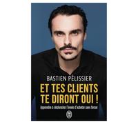 Et tes clients te diront oui !: Apprendre à déclencher l'envie d'acheter sans forcer