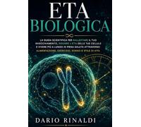 Eta Biologica: La guida scientifica per rallentare il tuo invecchiamento, ridurre l'eta delle tue cellule e vivere piu a lungo in piena salute ... esercizio, sonno e stile di vita