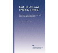 Était-ce Louis XVII évadé du Temple?: Documents inédits tirés des archives de la police et des greffes judiciaires