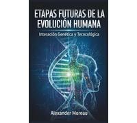 Etapas Futuras de la Evolución Humana: Interacción Genética y Tecnológica: 3 (Ciencia del Futuro y Análisis de Escenarios)