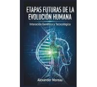 Etapas Futuras de la Evolución Humana: Interacción Genética y Tecnológica (Ciencia del Futuro y Análisis de Escenarios)