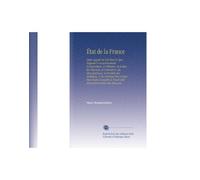 État de la France: Dans Lequel on Voit Tout Ce Qui Regarde le Gouvernement Ecclesiastique, le Militaire, la Justice, les Finances, le Commerce, les ... Extrait des Memoire (French Edition)