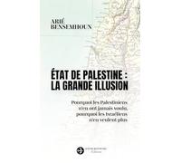 Etat de Palestine : la grande illusion: Pourquoi les Palestiniens n'en ont jamais voulu, pourquoi les Israéliens n'en veulent plus