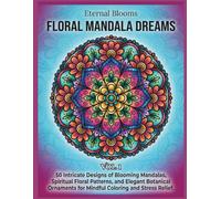Eternal Blooms: Vol.1 Floral Mandala Dreams: 50 Intricate Designs of Blooming Mandalas, Spiritual Floral Patterns, and Elegant Botanical Ornaments for Mindful Coloring and Stress Relief.