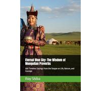 Eternal Blue Sky: The Wisdom of Mongolian Proverbs: 300 Timeless Sayings from the Steppe on Life, Nature, and Courage
