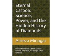 Eternal Carbon: Science, Power, and the Hidden History of Diamonds: How Earth's Hardest Element Sparked Empires, Innovation, and Intrigue Across Centuries