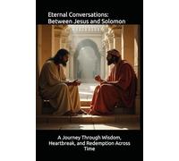 Eternal Conversations: When Jesus and Solomon Speak: A Journey Through Wisdom, Heartbreak, and Redemption Across Time