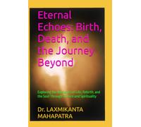 Eternal Echoes: Birth, Death, and the Journey Beyond: Exploring the Mysteries of Life, Rebirth, and the Soul Through Science and Spirituality