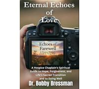 Eternal Echoes of Love: A Hospice Chaplain's Novel About Loss, Love, and Learning to Live Again. A Spiritual Guide to Hope, Forgiveness, and dying well.
