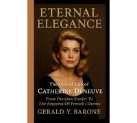 ETERNAL ELEGANCE: The Untold Life Of Catherine Deneuve: From Parisian Starlet To The Empress Of French Cinema
