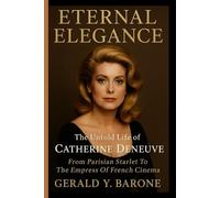 ETERNAL ELEGANCE: The Untold Life Of Catherine Deneuve: From Parisian Starlet To The Empress Of French Cinema