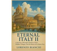 Eternal Italy II: A Journey Through Timeless Cities, Hidden Villages, and the Heart of La Dolce Vita