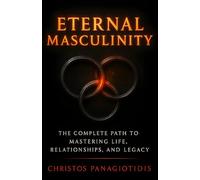 Eternal Masculinity The Complete Path to Mastering Life, Relationships, and Legacy: An Essential Blueprint for Discipline, Confidence & Purpose (Human After All)