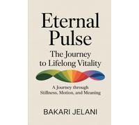 Eternal Pulse: The Journey to Lifelong Vitality: A Journey Through Stillness, Motion, and Meaning